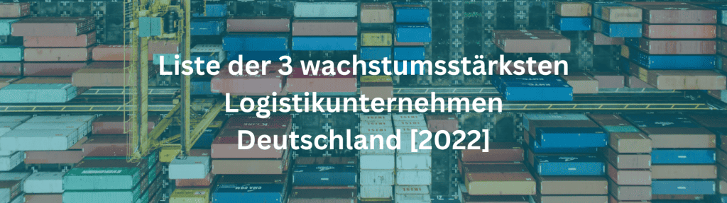 Liste der 3 wachstumsstärksten Logistikunternehmen Deutschland [2022]
